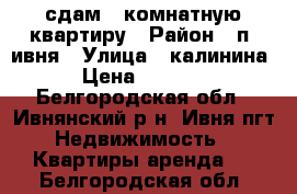 сдам 1 комнатную квартиру › Район ­ п. ивня › Улица ­ калинина › Цена ­ 6 000 - Белгородская обл., Ивнянский р-н, Ивня пгт Недвижимость » Квартиры аренда   . Белгородская обл.